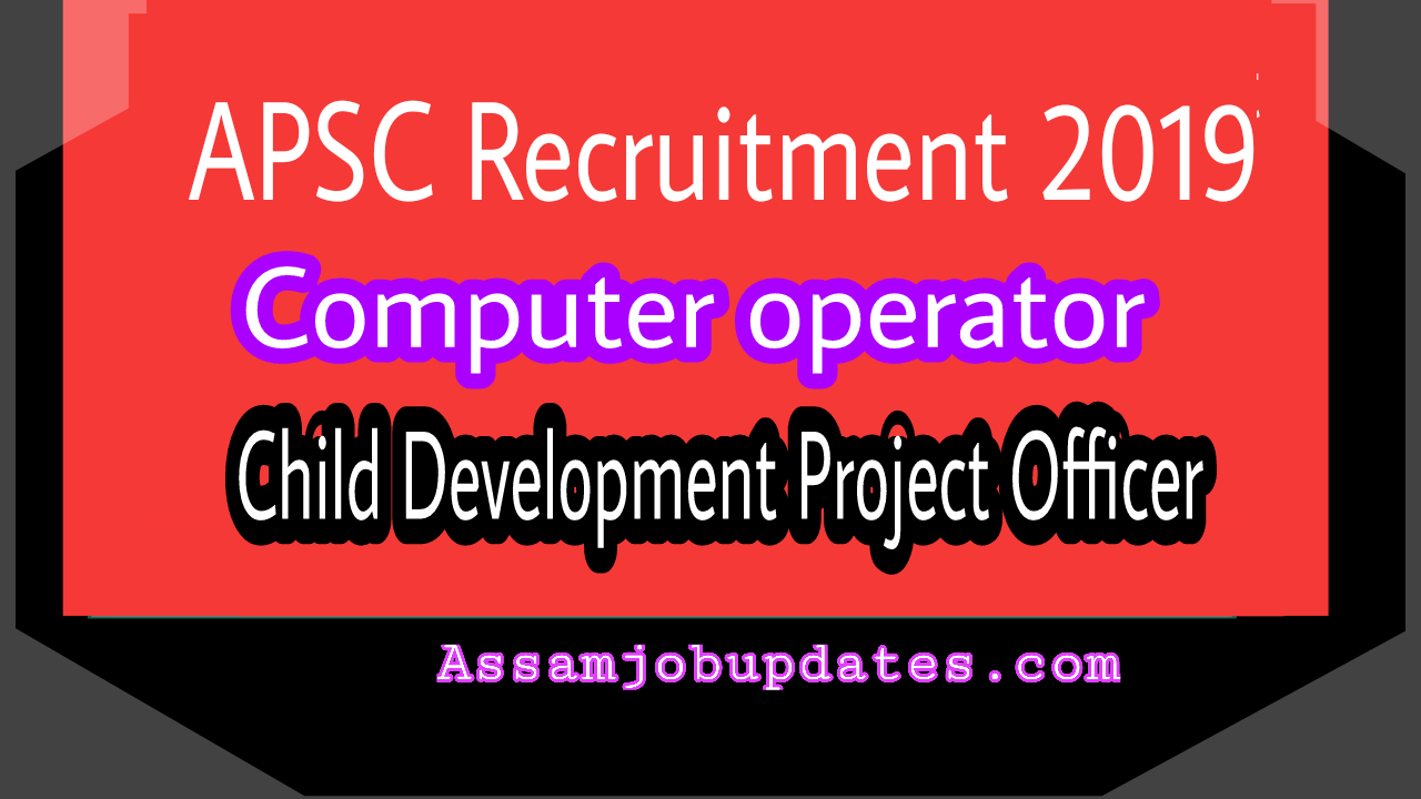 APSC Recruitment 2019 Post of Computer Operator Typist,Child Development Project Officer total 17