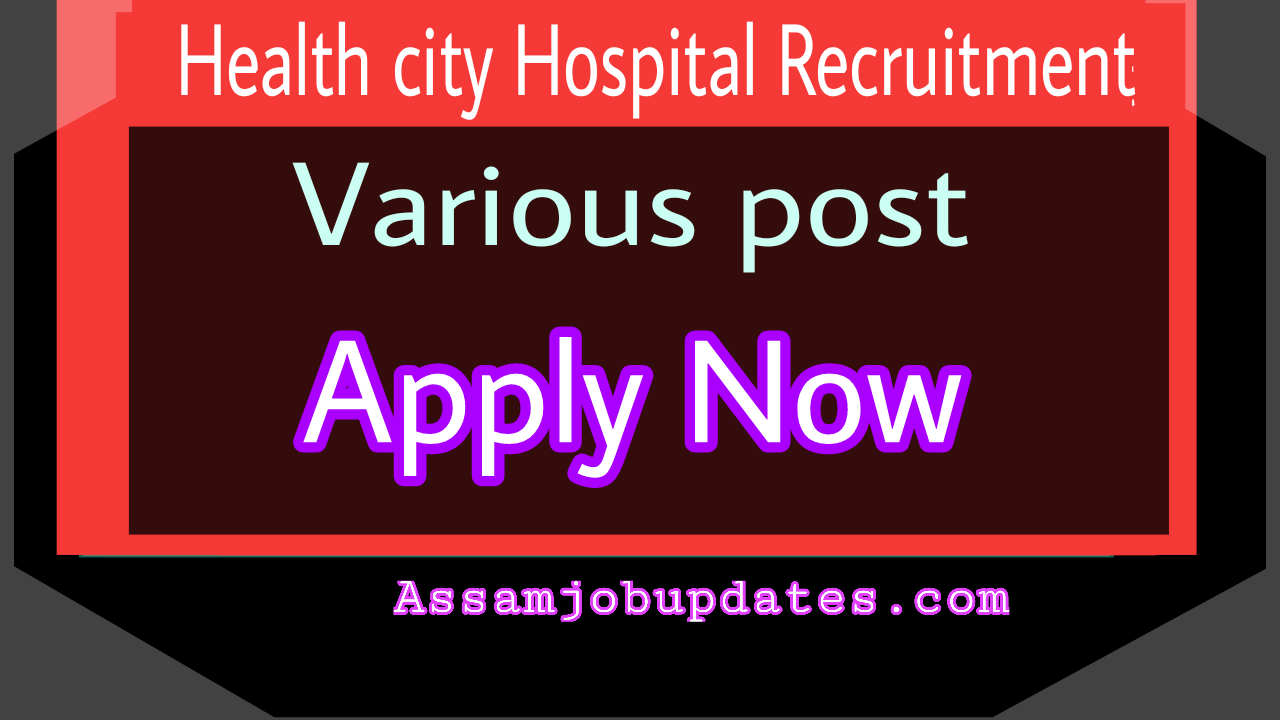 Health City Hospital Guwahati Recruitment 2019